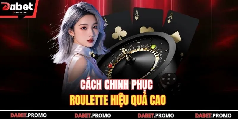 Cách chinh phục Roulette hiệu quả cao