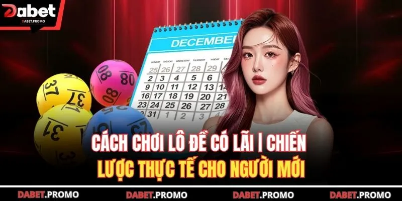 Cách Chơi Lô Đề Có Lãi | Chiến Lược Thực Tế Cho Người Mới