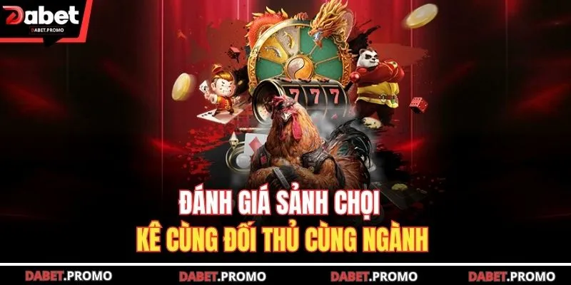 Đánh giá sảnh chọi kê cùng đối thủ cùng ngành