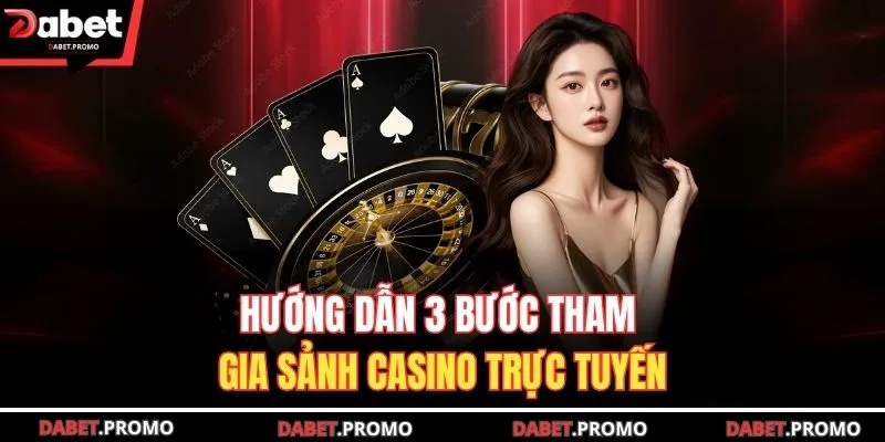 Hướng dẫn 3 bước tham gia sảnh casino trực tuyến