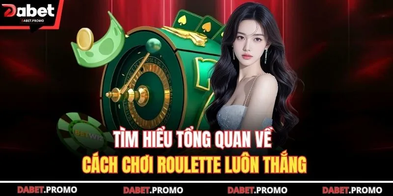 Tìm hiểu tổng quan về cách chơi Roulette luôn thắng